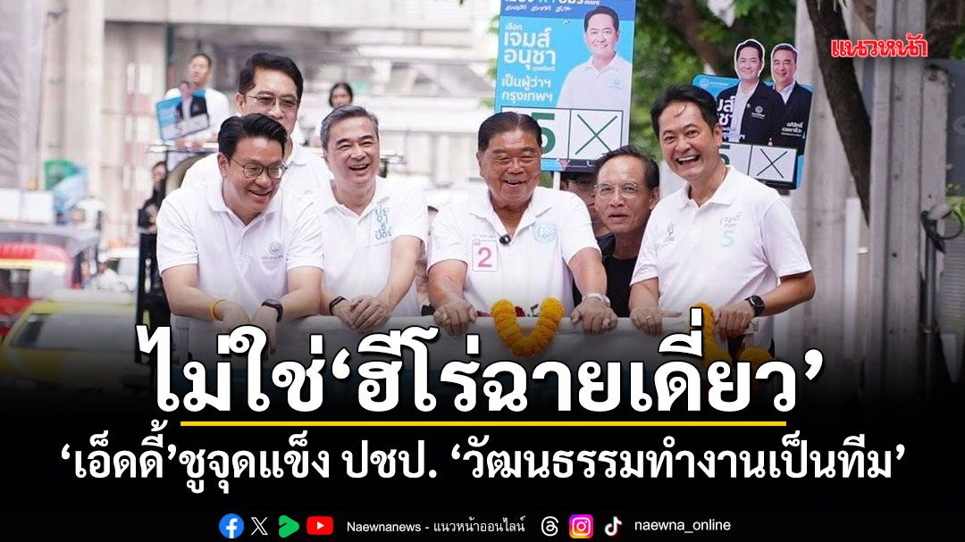 ไม่ใช่ฮีโร่ฉายเดี่ยว! เอ็ดดี้ ชูจุดแข็ง ปชป. วัฒนธรรมทำงานเป็นทีม