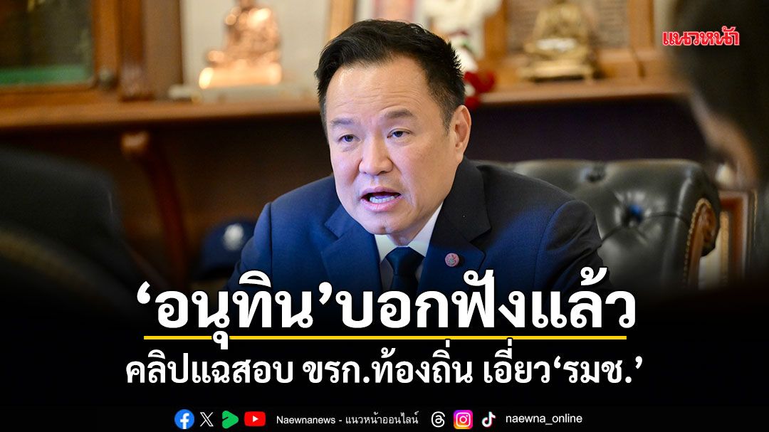 อนุทิน บอกฟังแล้ว คลิปแฉสอบ ขรก.ท้องถิ่น เอี่ยว รมช. ลั่นทุกอย่างต้องตรวจสอบ