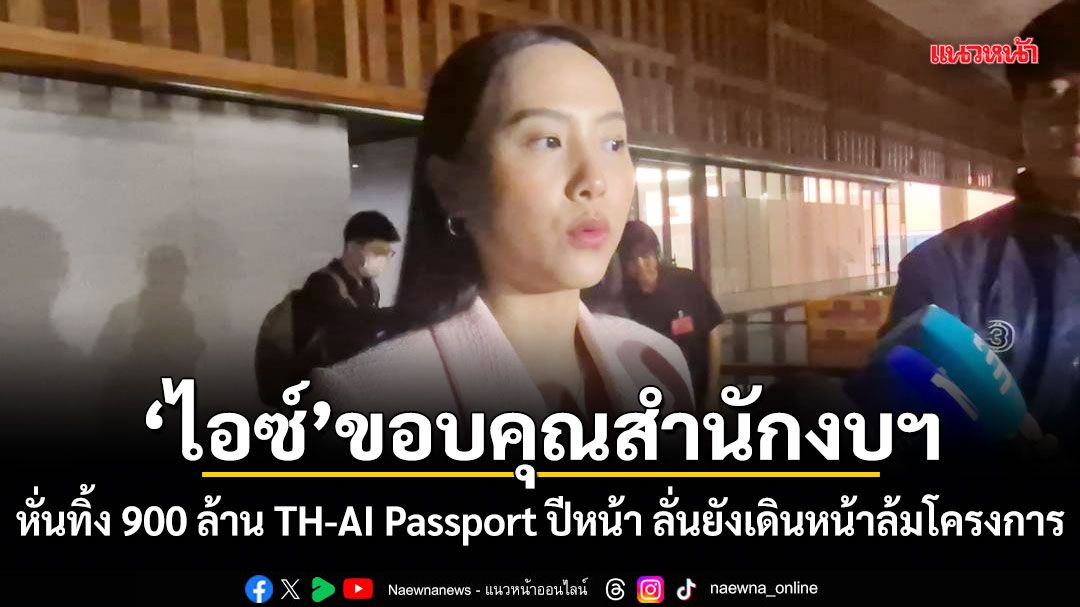 ไอซ์ขอบคุณสำนักงบฯ หั่นทิ้ง 900 ล้าน TH-AI Passport ปีหน้า ลั่นยังเดินหน้าล้มโครงการ