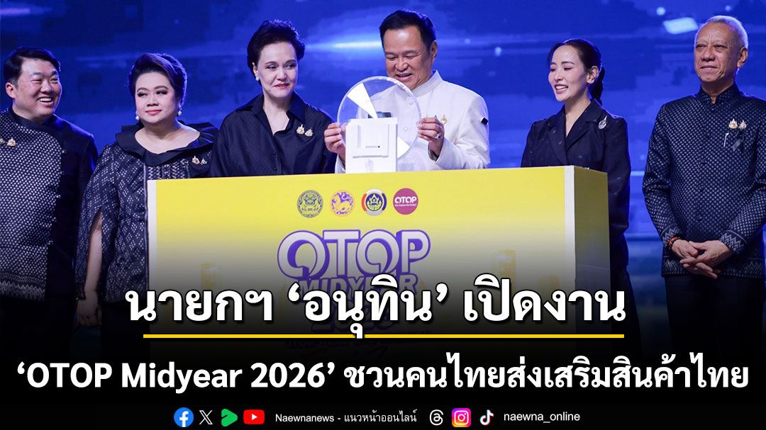 นายกฯ ‘อนุทิน’ เปิดงาน OTOP Midyear 2026 ชวนคนไทยส่งเสริมสินค้าไทย ชม ช้อป ใช้ ผ่าน ‘ไทยช่วยพลัส’ สร้างรายได้ชุมชน กระตุ้นเศรษฐกิจฐานราก