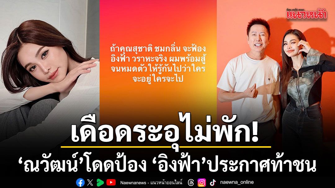เดือดระอุไม่พัก ณวัฒน์ โดดป้อง อิงฟ้า ประกาศท้าชน สุชาติ ฟ้องมาพร้อมสู้จนหมดตัว