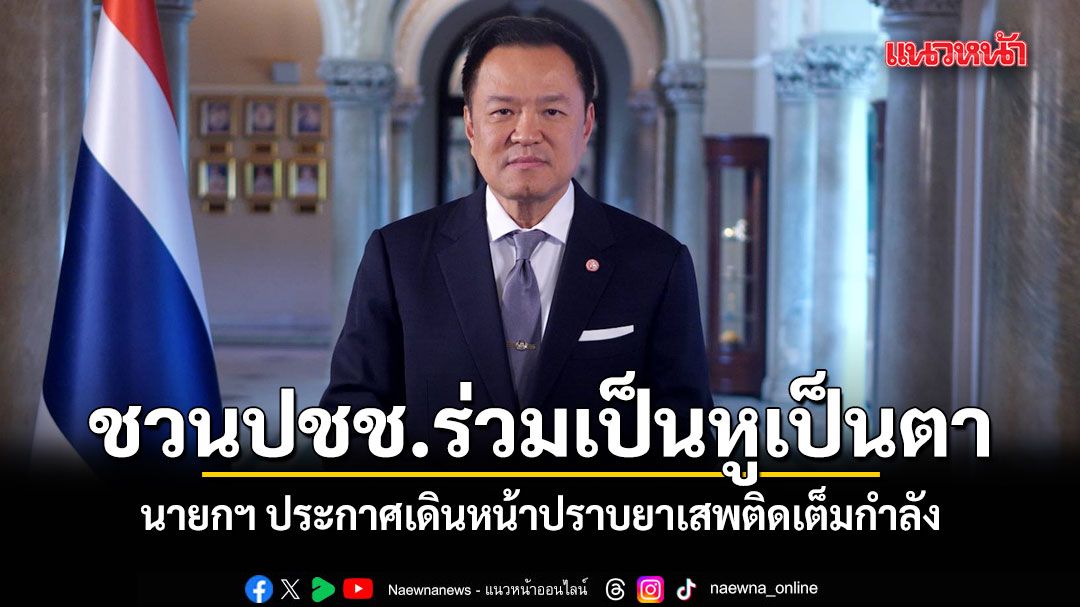 นายกฯ ประกาศเดินหน้าปราบยาเสพติดเต็มกำลัง ชวนปชช.ร่วมเป็นหูเป็นตา