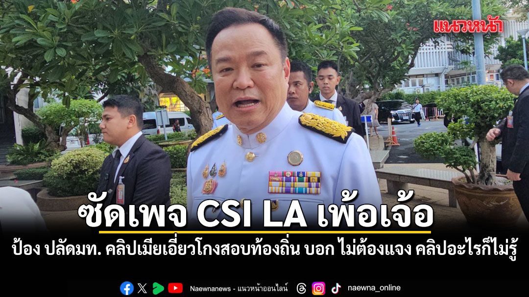 อนุทิน ซัดเพจ CSI LA เพ้อเจ้อ ป้อง ปลัดมท. คลิปเมียเอี่ยวโกงสอบท้องถิ่น บอก ไม่ต้องแจง คลิปอะไรก็ไม่รู้