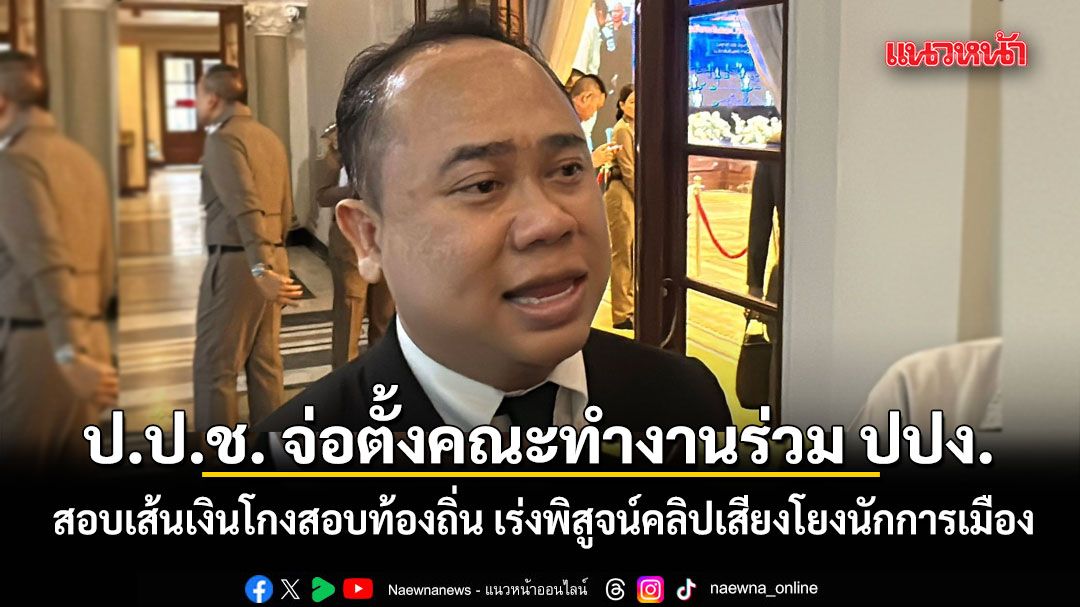 ป.ป.ช. จ่อตั้งคณะทำงานร่วม ปปง. สอบเส้นเงินโกงสอบท้องถิ่น เร่งพิสูจน์คลิปเสียงโยงนักการเมือง
