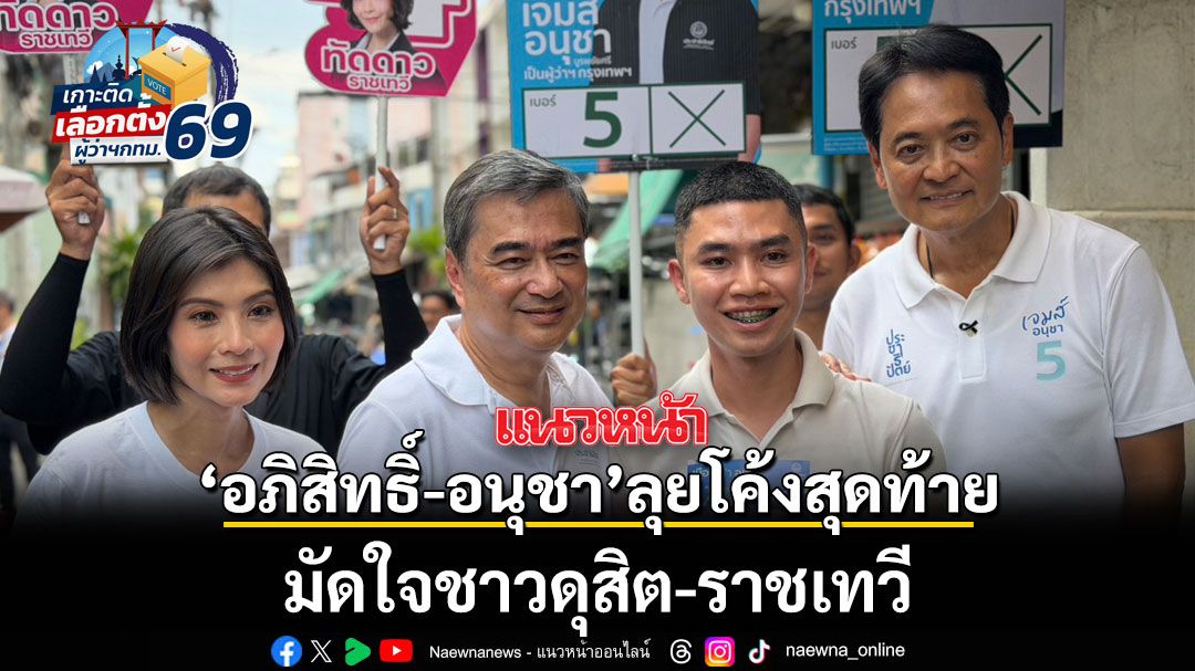 อภิสิทธิ์-อนุชา ลุยโค้งสุดท้าย! มัดใจชาวดุสิต-ราชเทวี ลั่นตรวจสอบปมทุจริตงบ กทม. เข้มข้น หากได้รับเลือกเป็นผู้ว่าฯ กทม.