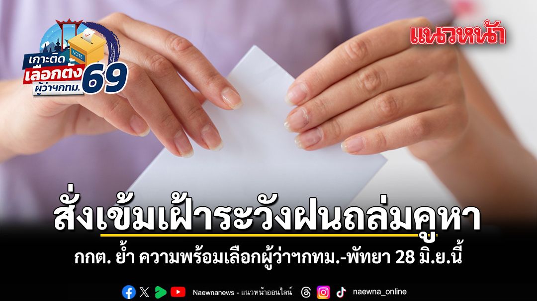 สั่งเข้มเฝ้าระวังฝนถล่มคูหา กกต. ย้ำ ความพร้อมเลือกผู้ว่าฯกทม.-พัทยา 28 มิ.ย.นี้
