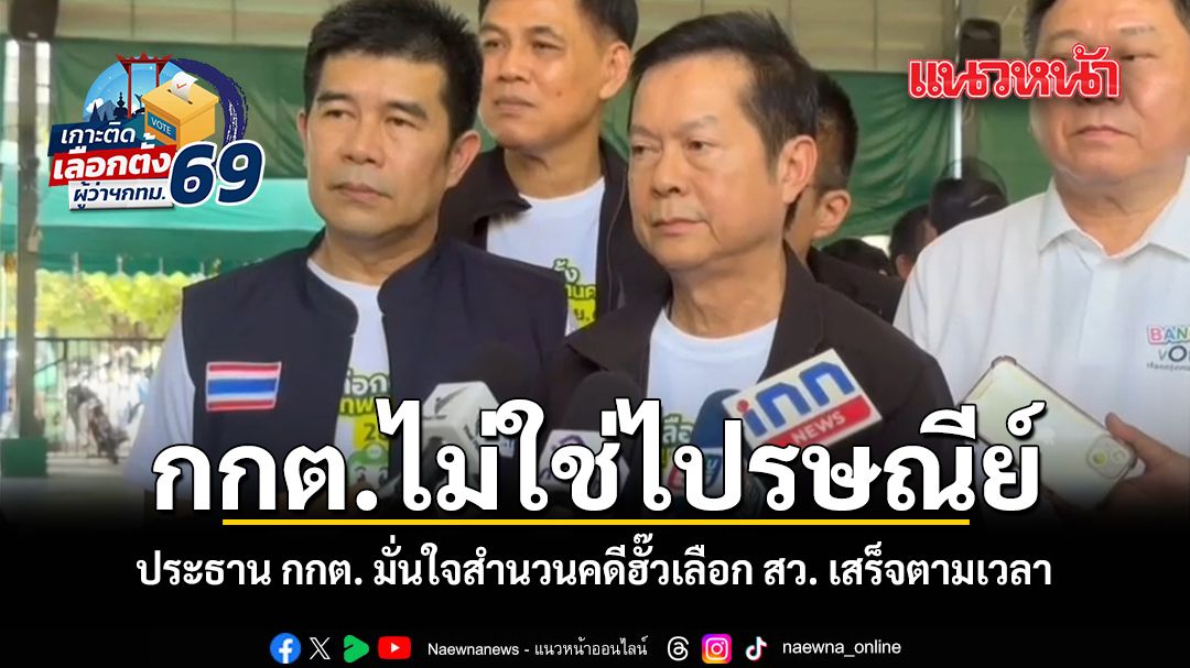 กกต.ไม่ใช่ไปรษณีย์ ประธาน กกต. มั่นใจสำนวนคดีฮั๊วเลือก สว. เสร็จตามเวลา
