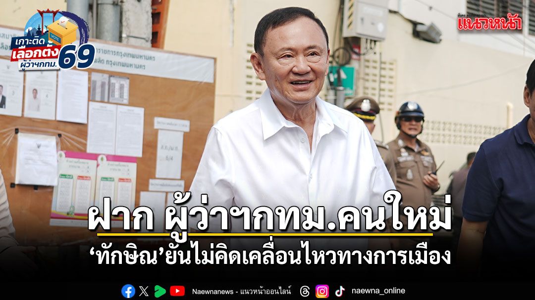 ทักษิณ ฝาก ผู้ว่าฯ กทม.คนใหม่ ทุ่มเททำงาน ยันไม่คิดเคลื่อนไหวการเมือง