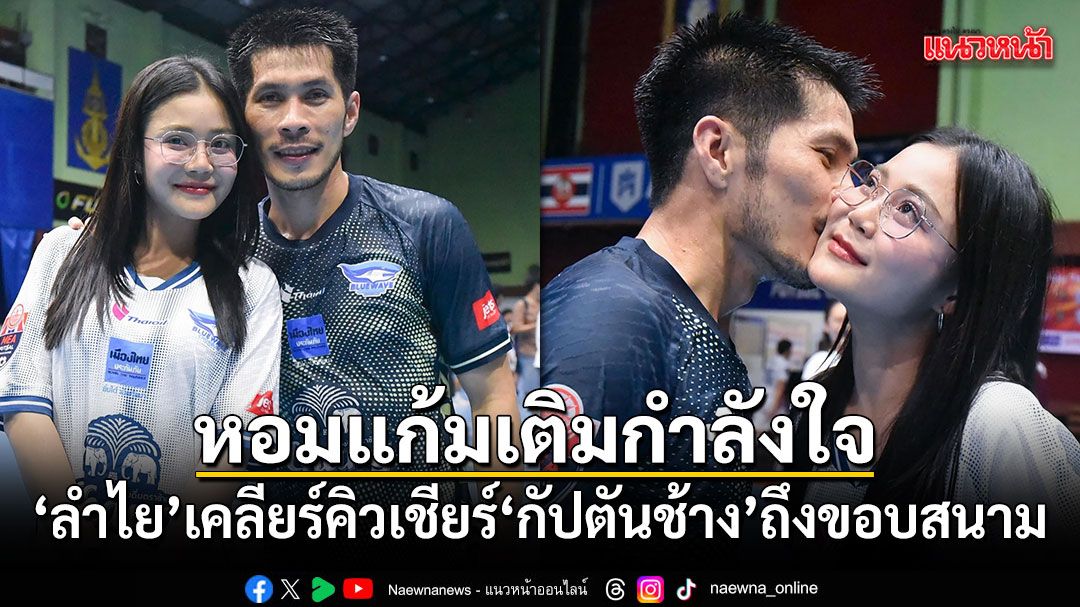 ลำไย เคลียร์คิวเชียร์ กัปตันช้าง ถึงขอบสนาม โชว์โมเมนต์หอมแก้มฟอดใหญ่