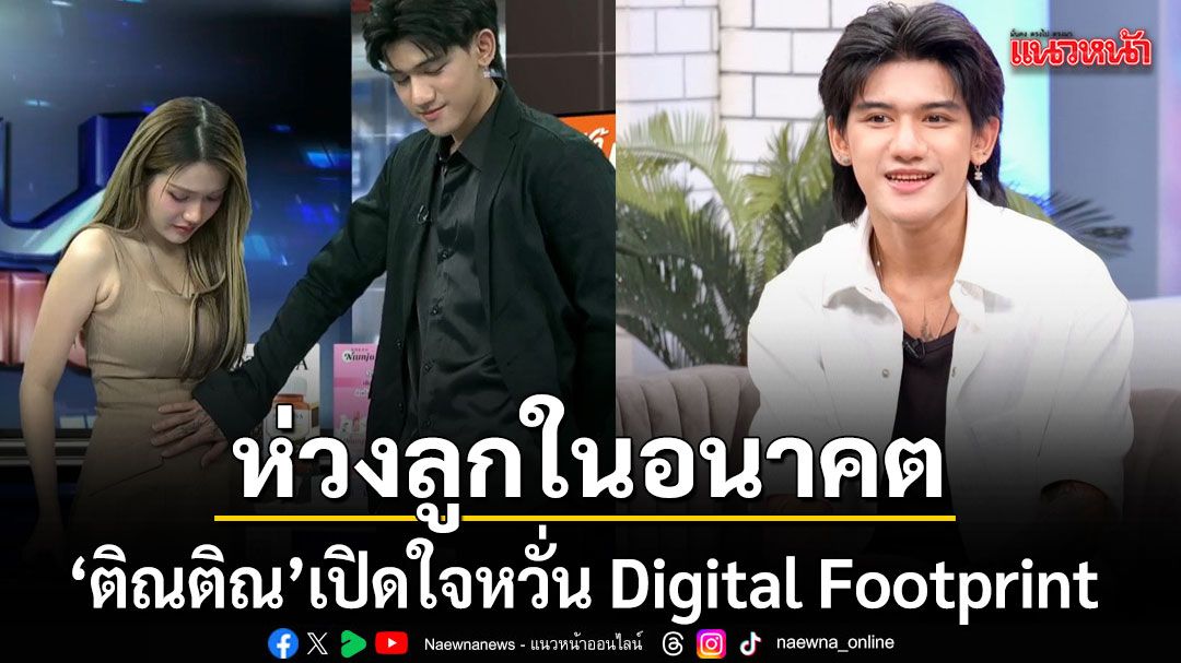 ติณติณ เปิดใจห่วงลูกในอนาคต ปม Digital Footprint