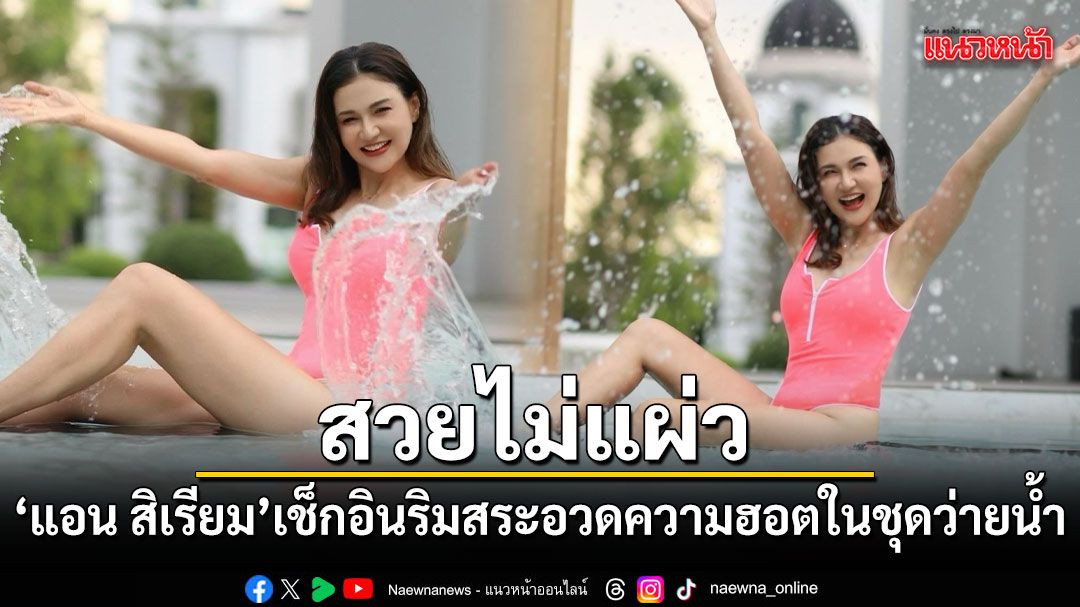 สวยไม่แผ่ว แอน สิเรียม เช็กอินริมสระ อวดความฮอตในชุดว่ายน้ำ