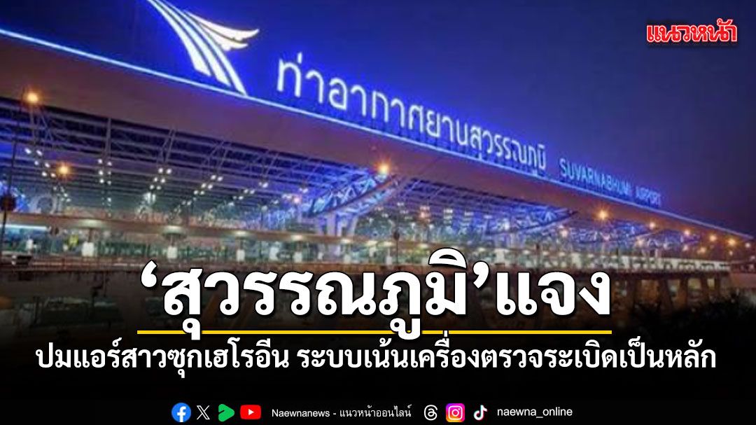 สุวรรณภูมิแจง ปมแอร์สาวซุกเฮโรอีน ระบบเอ็กซเรย์เน้นเครื่องตรวจระเบิดเป็นหลัก