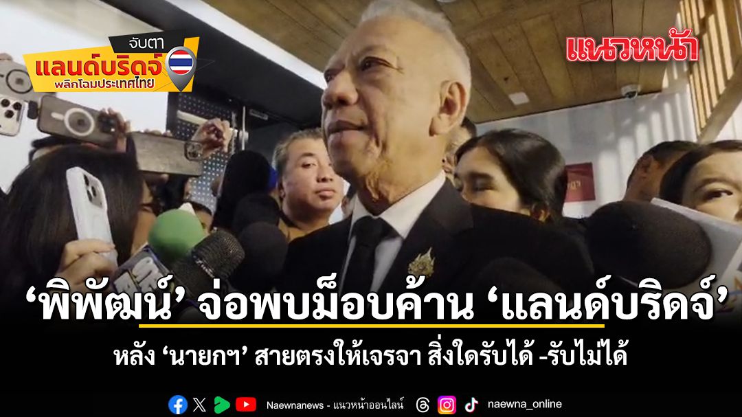 พิพัฒน์ จ่อพบม็อบค้าน \'แลนด์บริดจ์\' หลัง \'นายกฯ\' สายตรงให้เจรจา สิ่งใดรับได้ -รับไม่ได้