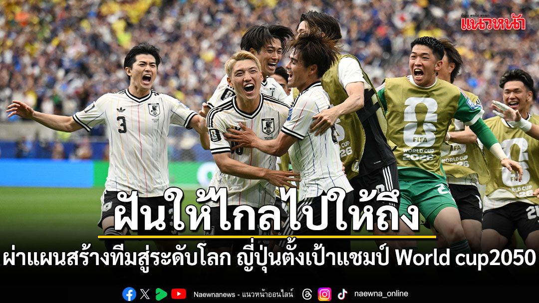 ฝันให้ไกลไปให้ถึง ผ่าแผนสร้างทีมสู่ระดับโลก เมื่อญี่ปุ่นตั้งเป้าแชมป์ World cup2050