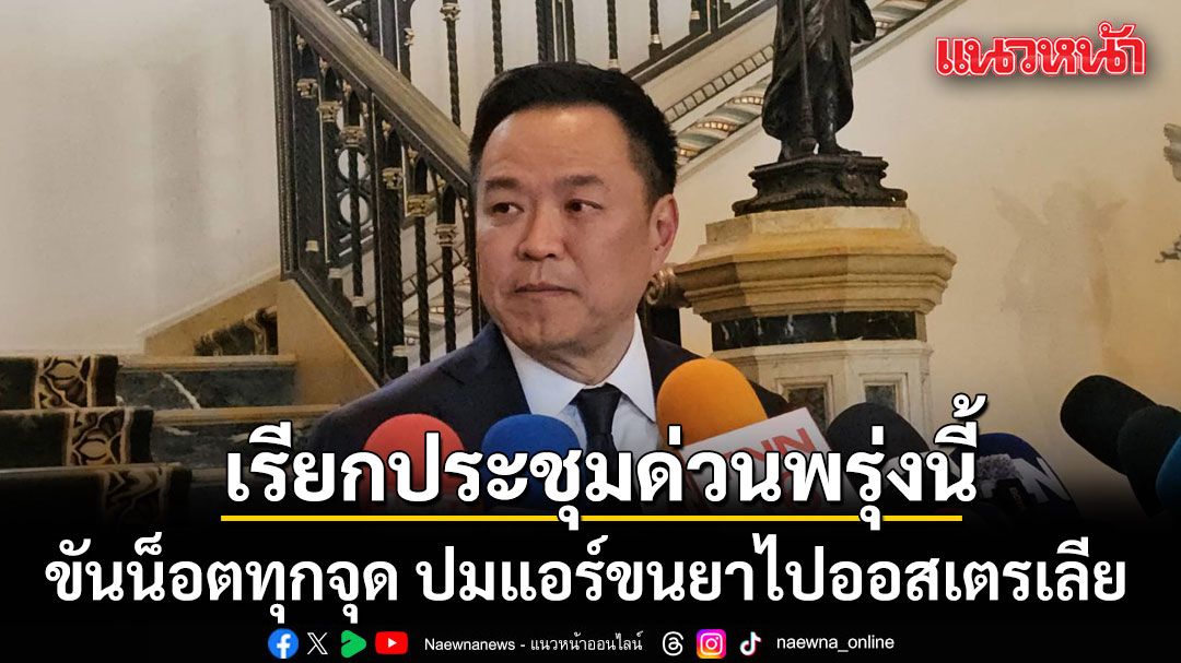 นายกฯเรียกประชุมด่วนพรุ่งนี้ ขันน็อตทุกจุด ปมแอร์ขนยาไปออสเตรเลีย ชี้ คิดสั้น-ไม่มีทางรอด