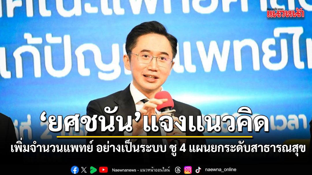 ยศชนัน แจงแนวคิด เพิ่มจำนวนแพทย์ อย่างเป็นระบบ ชู 4 แผนยกระดับสาธารณสุข