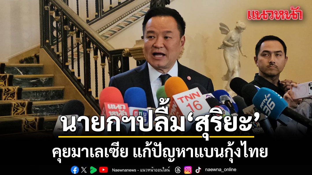 นายกฯ ปลื้ม สุริยะ คุยมาเลเซีย แก้ปัญหาแบนกุ้งไทย มีแนวโน้มค่อนข้างดี