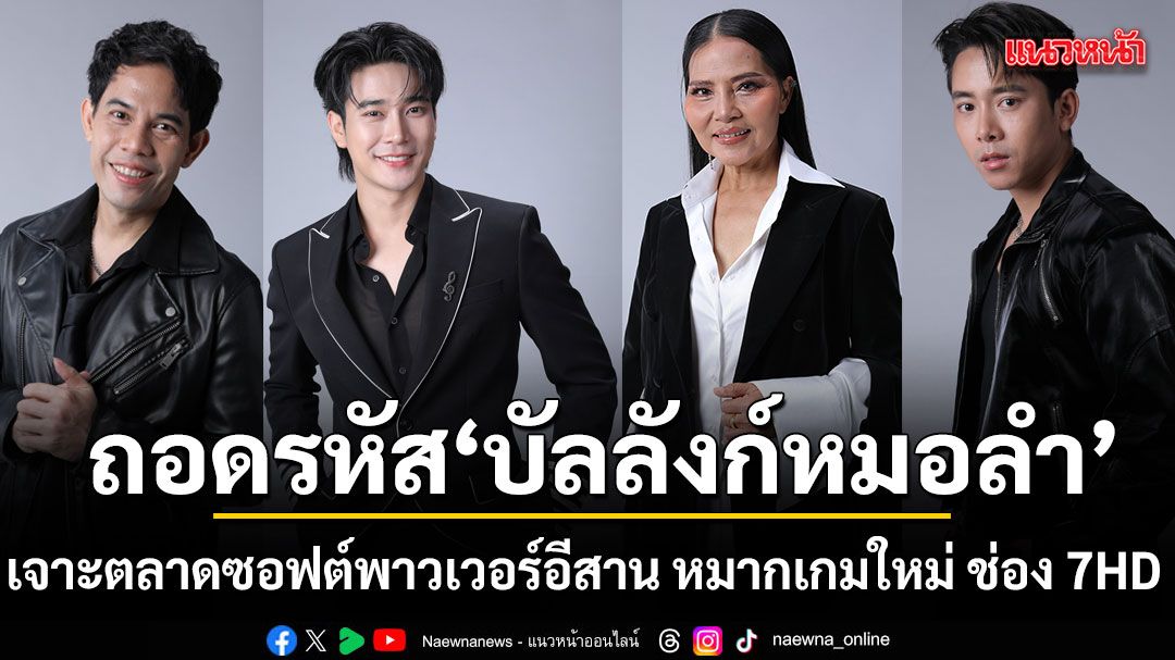 แค่เปิดชื่อกรรมการก็ชัยไปกว่าครึ่ง ถอดรหัส บัลลังก์หมอลำ กลยุทธ์เจาะตลาดซอฟต์พาวเวอร์อีสาน หมากเกมใหม่ ช่อง 7HD