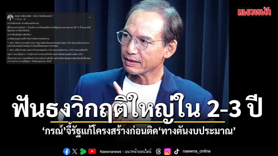 กรณ์ ฟันธงไทยเจอวิกฤติเศรษฐกิจใหญ่ใน 2-3 ปี จี้รัฐแก้โครงสร้างก่อนติด ทางตันงบประมาณ