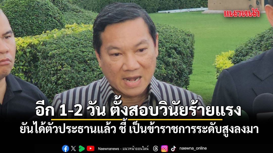 อรรษิษฐ์ เผย 1-2 วัน ตั้งสอบวินัยร้ายแรง ยันได้ตัวประธานแล้ว ชี้ เป็นข้าราชการระดับสูงลงมา