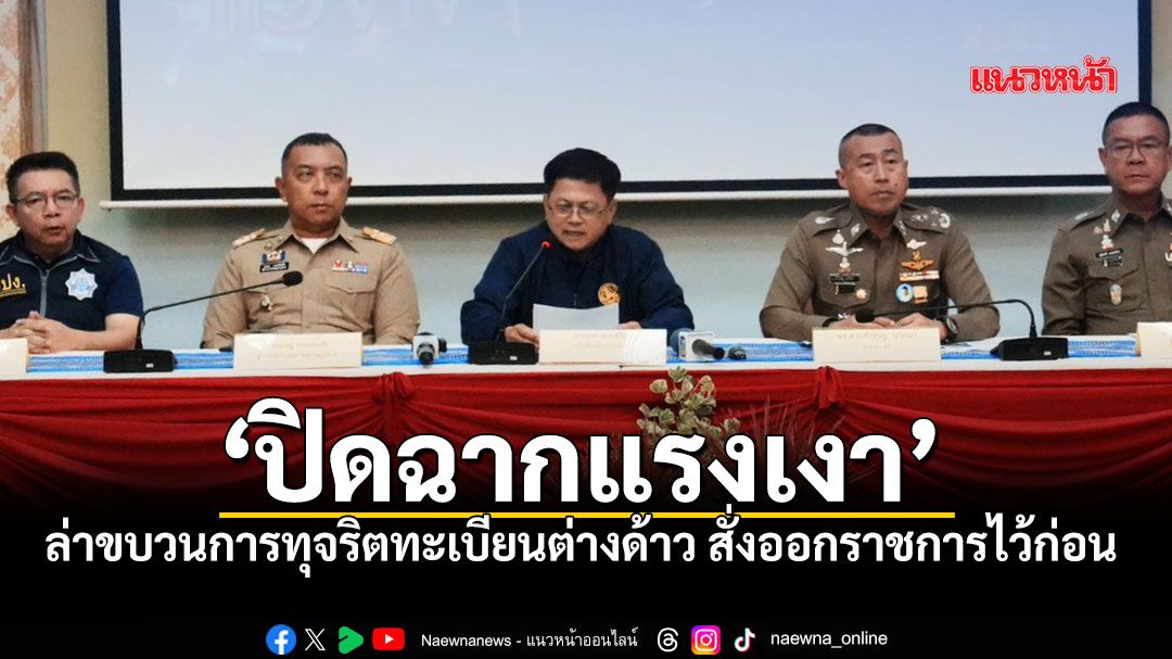 ปิดฉากแรงเงา! ล่าขบวนการทุจริตทะเบียนต่างด้าว สั่งออกราชการไว้ก่อน-สอบวินัยร้ายแรง