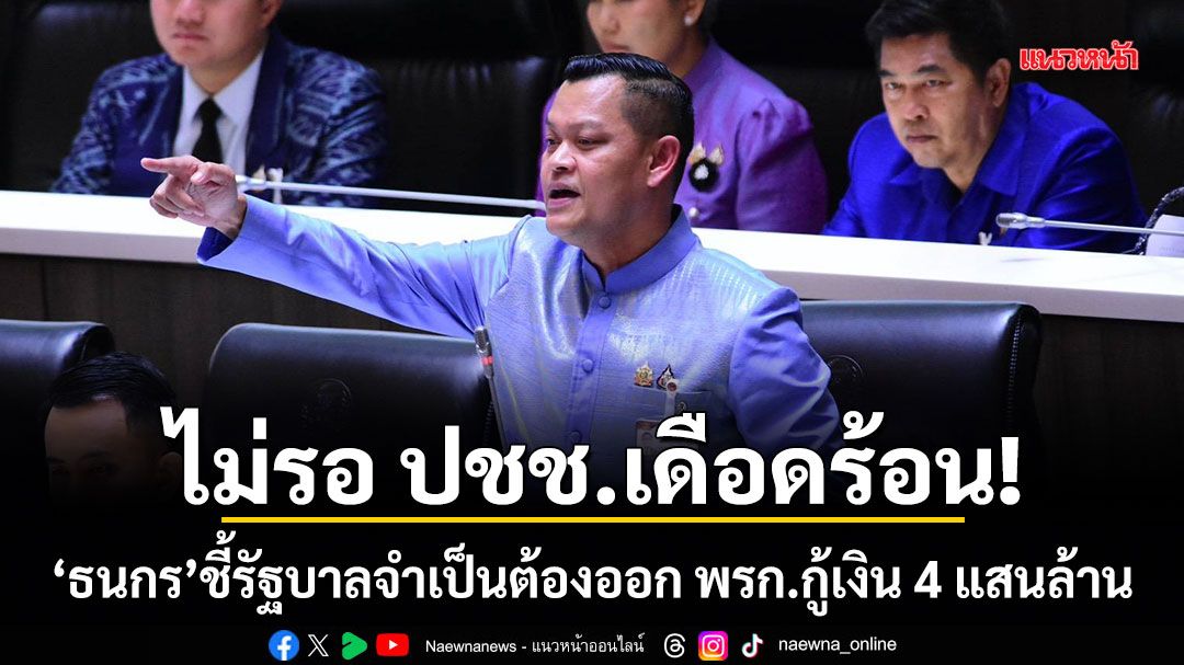 ไม่รอ ปชช.เดือดร้อน! ธนกร ชี้รัฐบาลจำเป็น ต้องออก พรก.กู้เงิน 4 แสนล้าน