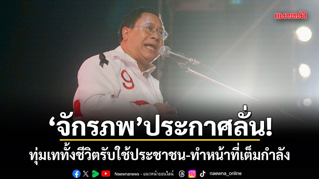 จักรภพ ประกาศลั่น! ทุ่มเททั้งชีวิตรับใช้ประชาชน-ทำหน้าที่เต็มกำลัง