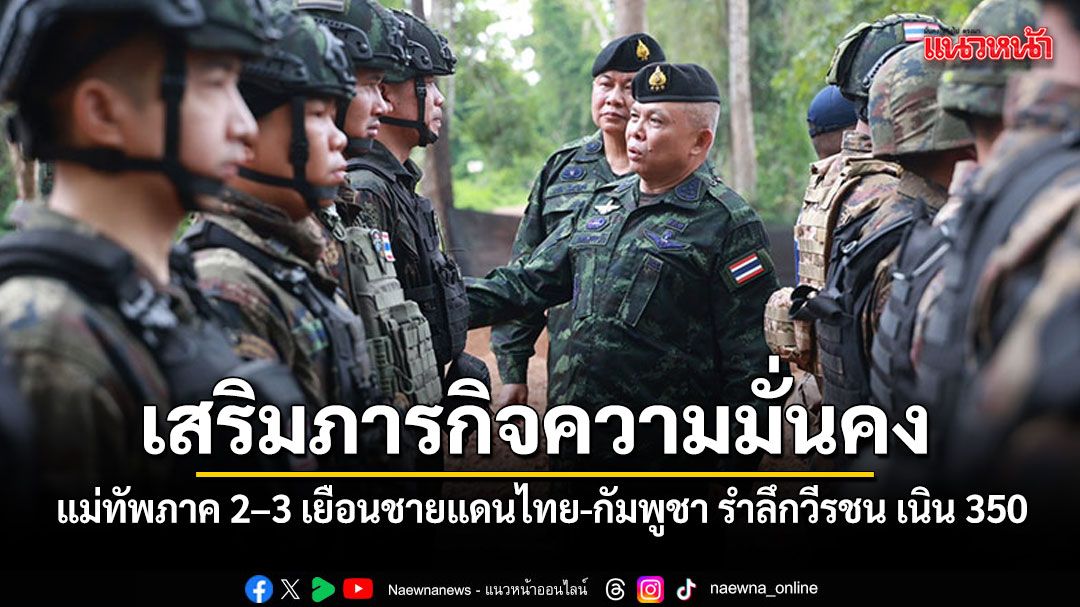 แม่ทัพภาค 2-3 ลงพื้นที่ชายแดนไทย-กัมพูชา ตรวจเยี่ยมกำลังพล เสริมแกร่งภารกิจความมั่นคง