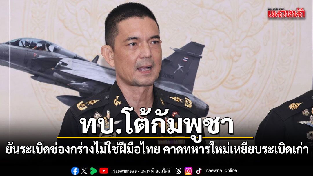 ทบ. โต้กัมพูชา ยันระเบิดช่องกร่างไม่ใช่ฝีมือไทย คาดทหารใหม่เหยียบระเบิดเก่า
