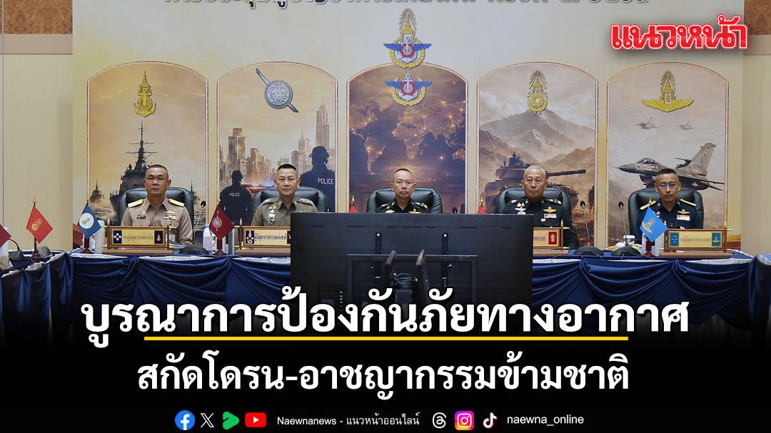 กองทัพไทยเคาะแผนบูรณาการป้องกันภัยทางอากาศ  สกัดโดรน-อาชญากรรมข้ามชาติ