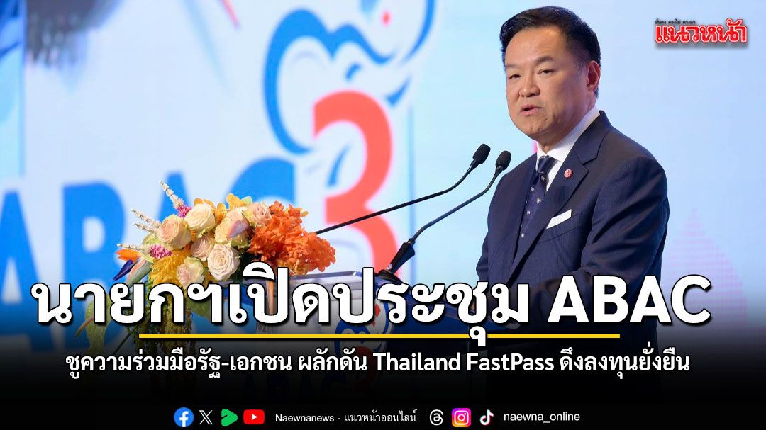 นายกฯ เปิดประชุม ABAC ชูความร่วมมือรัฐ-เอกชน ผลักดัน Thailand FastPass ดึงลงทุนยั่งยืน