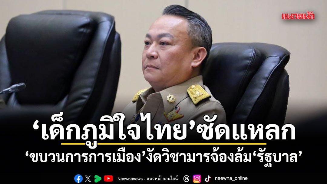 เด็กภูมิใจไทย ซัดแหลก ขบวนการการเมือง งัดวิชามารจ้องล้มรัฐบาล