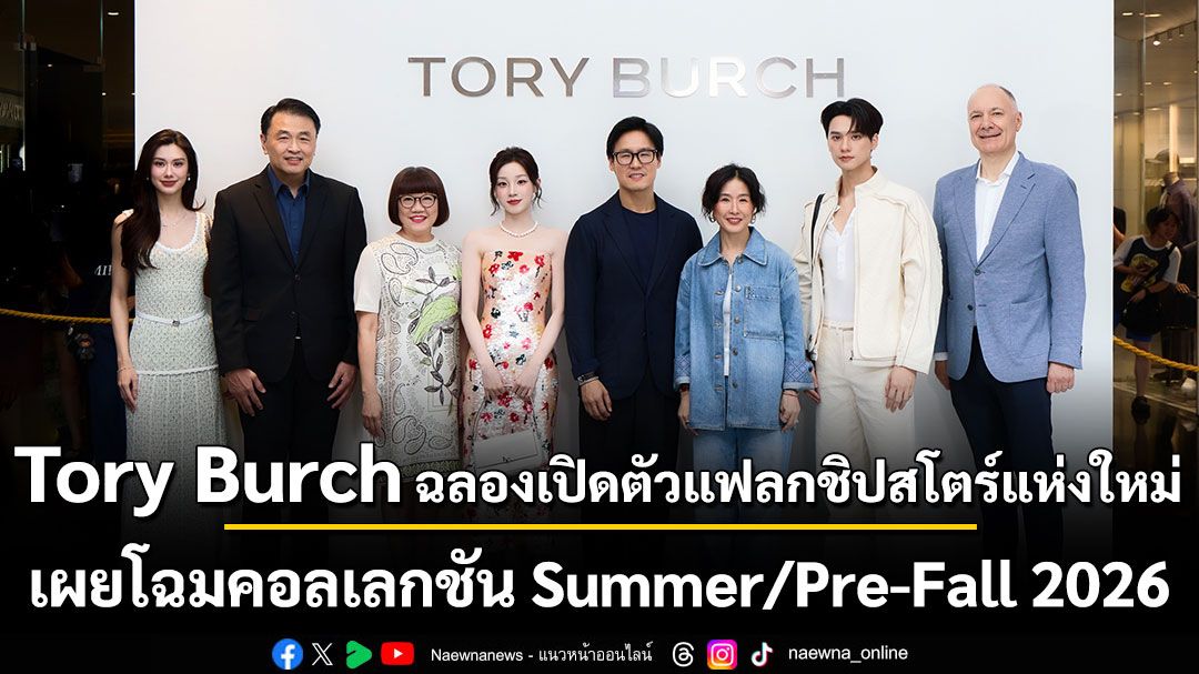 Tory Burch ฉลองเปิดตัวแฟลกชิปสโตร์แห่งใหม่ เผยโฉมคอลเลกชัน Summer/Pre-Fall 2026