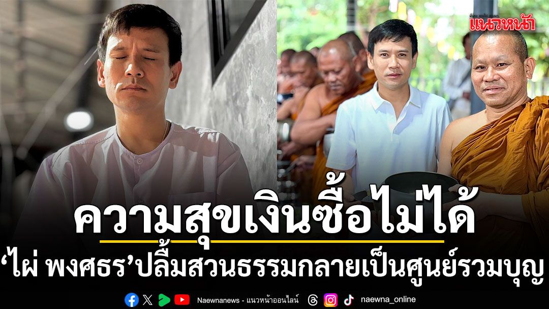 ไผ่ พงศธร ปลื้มสวนธรรมที่สร้างเองกลายเป็นศูนย์รวมบุญของชุมชน