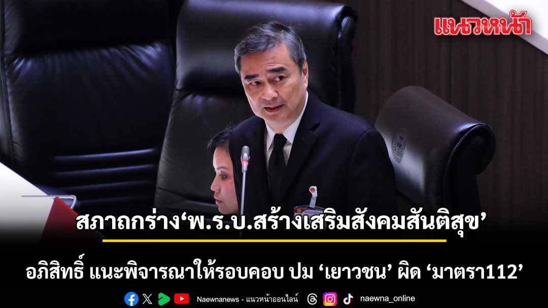 สภาเดือด! ถกร่างพ.ร.บ.สร้างเสริมสังคมสันติสุข อภิสิทธิ์ แนะพิจารณาให้รอบคอบ ปม ‘เยาวชน’ ผิด ‘มาตรา112’