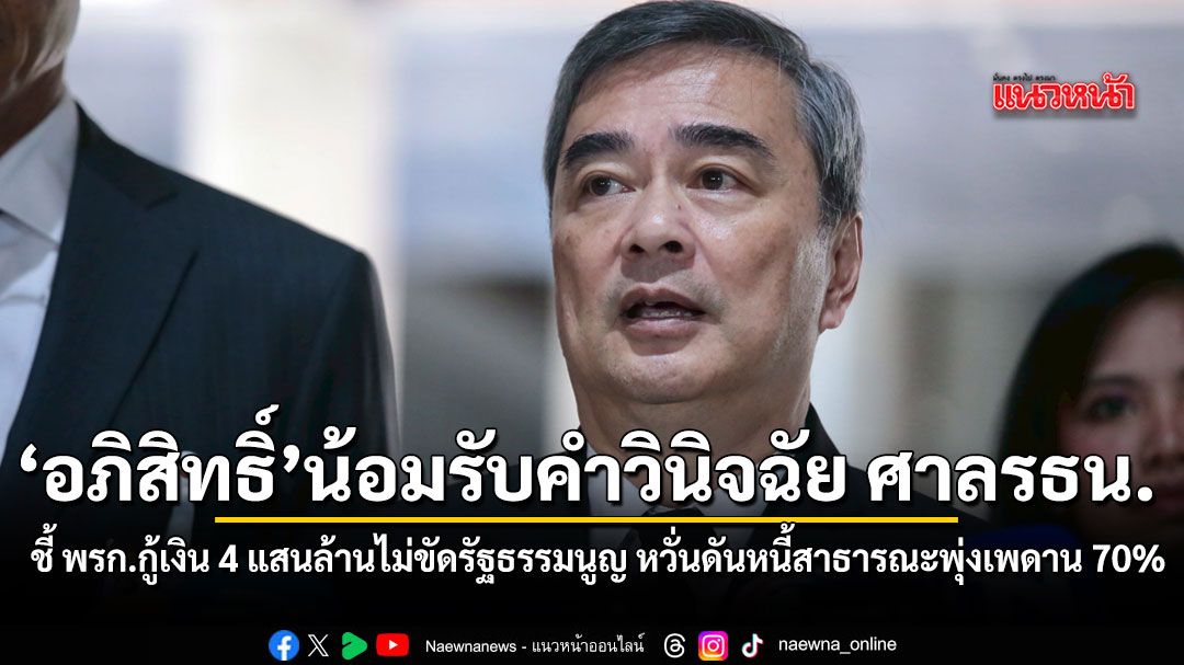 อภิสิทธิ์ น้อมรับคำวินิจฉัย ศาลรธน. ชี้ พรก.กู้เงิน 4 แสนล้านไม่ขัดรัฐธรรมนูญ หวั่นดันหนี้สาธารณะพุ่ง70%