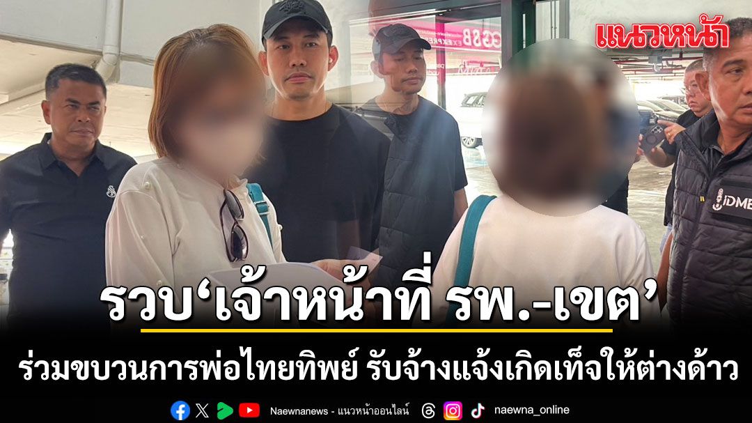 ถอดเกล็ดมังกร! กวาดล้างขบวนการพ่อไทยทิพย์ รับจ้างแจ้งเกิดเท็จให้ต่างด้าว รวบเจ้าหน้าที่ รพ.-เขต