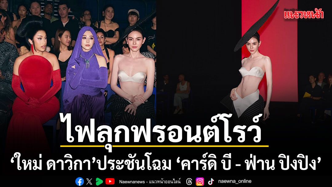 ไฟลุกฟรอนต์โรว์ 3 ตัวแม่ระดับโลก คาร์ดิ บี  ฟ่าน ปิงปิง ใหม่ ดาวิกา ประชันโฉม