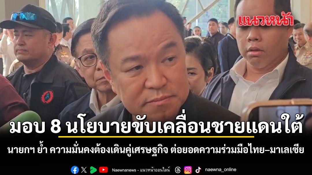 มอบ 8 นโยบายขับเคลื่อนชายแดนใต้ นายกฯ ย้ำ ความมั่นคงต้องเดินคู่เศรษฐกิจ ต่อยอดความร่วมมือไทย–มาเลเซีย