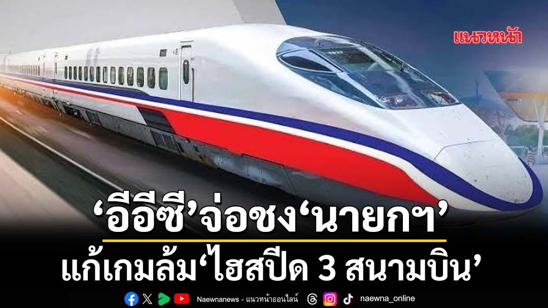 ‘อีอีซี’จ่อชง‘นายกฯ’แก้เกมเอกชนยุติสัญญา‘ไฮสปีด 3 สนามบิน’ กางทางเลือกทดแทน