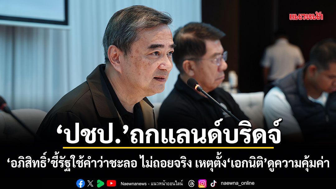 ปชป.ถกแลนด์บริดจ์​ อภิสิทธิ์ ชี้รัฐใช้คำว่าชะลอ ไม่ถอยจริง เหตุตั้ง เอกนิติ มาดูความคุ้มค่า