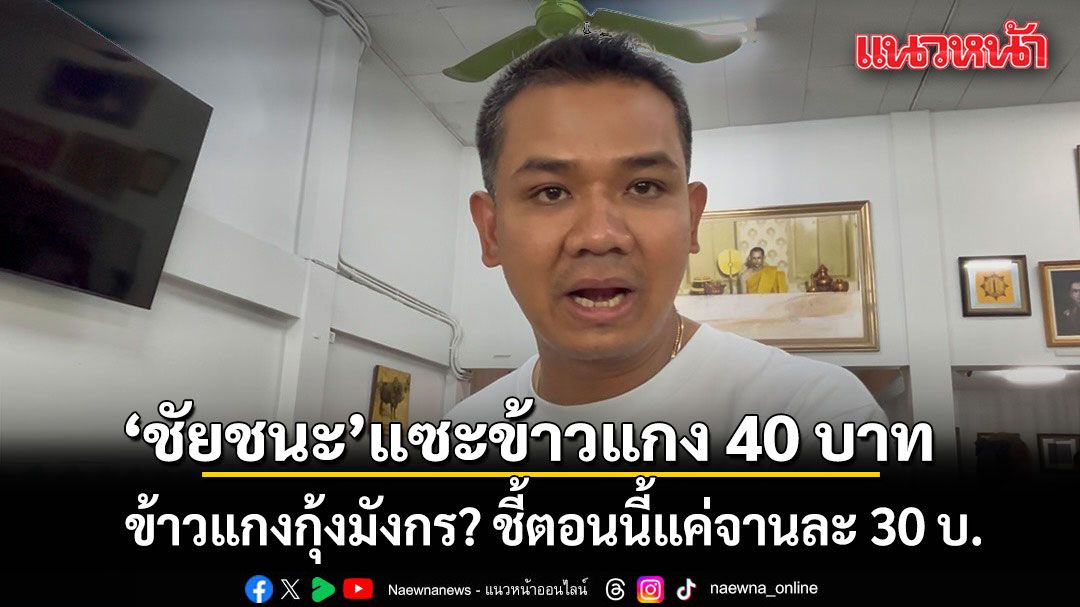 ชัยชนะ แซะข้าวแกง 40 บาท ข้าวแกงกุ้งมังกร? ชี้ตอนนี้แค่จานละ 30 บ.