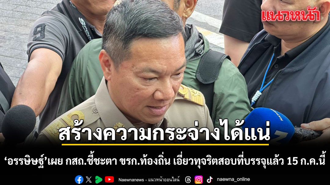 อรรษิษฐ์ เผย กสถ.ชี้ชะตา ขรก.ท้องถิ่น เอี่ยวทุจริตสอบที่บรรจุแล้ว 15 ก.ค.นี้ มั่นใจสร้างความกระจ่างได้แน่