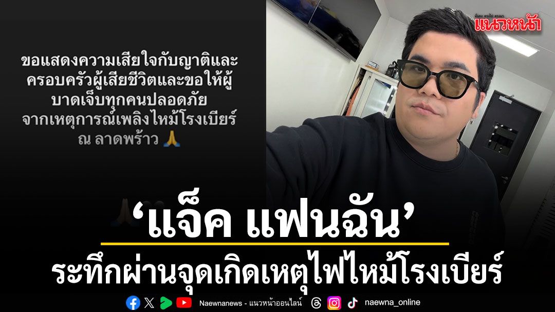 แจ็ค แฟนฉัน ระทึกผ่านจุดเกิดเหตุไฟไหม้โรงเบียร์ลาดพร้าว โพสต์แสดงความเสียใจ