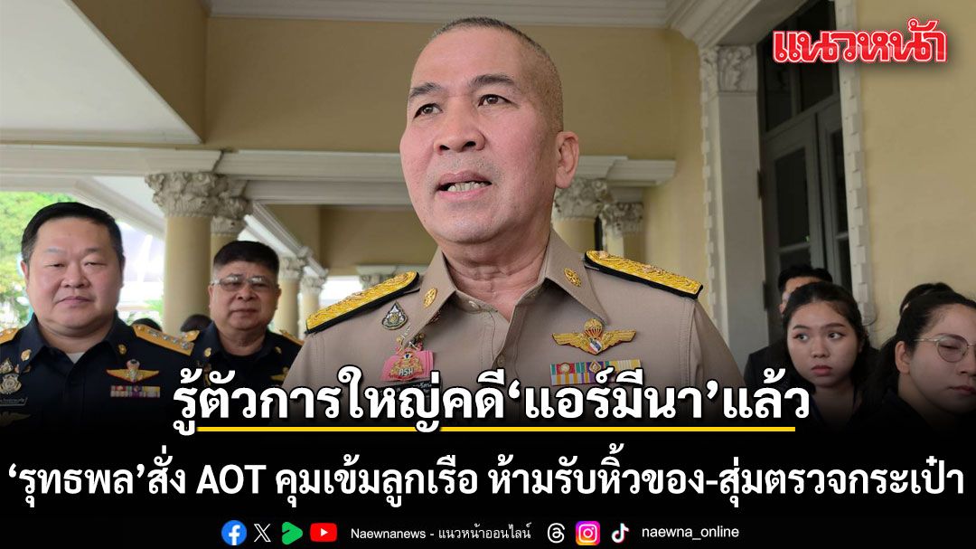 ‘รุทธพล’ ลั่นรู้ตัวการใหญ่คดี ‘แอร์มีนา’ แล้ว  สั่ง AOT เร่งล้อมคอก คุมเข้มลูกเรือ ห้ามรับหิ้วของ-สุ่มตรวจกระเป๋า
