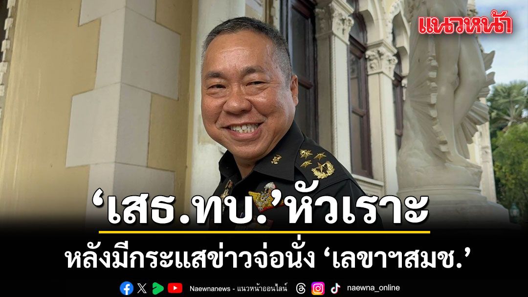 เสธ.ทบ. หัวเราะ หลังมีกระแสข่าว จ่อนั่ง ‘เลขาฯสมช.’ บอกเป็นเรื่องของผู้บังคับบัญชา ลั่นพร้อมไปทุกที่