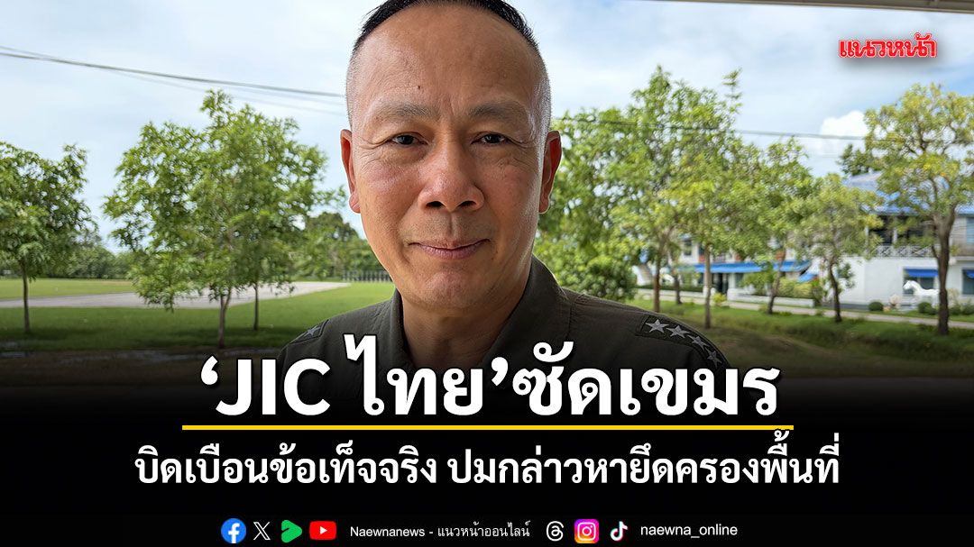JIC ไทย ซัดเขมร บิดเบือนข้อเท็จจริง ปมกล่าวหายึดครองพื้นที่