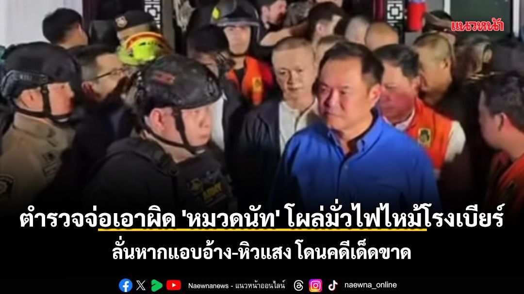 ตำรวจจ่อเอาผิด \'หมวดนัท\' โผล่มั่วไฟไหม้โรงเบียร์ ลั่นหากแอบอ้าง-หิวแสง โดนคดีเด็ดขาด