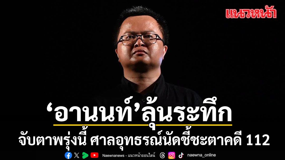 จับตาพรุ่งนี้! \'อานนท์ นำภา\'ลุ้นระทึก ศาลอุทธรณ์นัดชี้ชะตาคดี 112