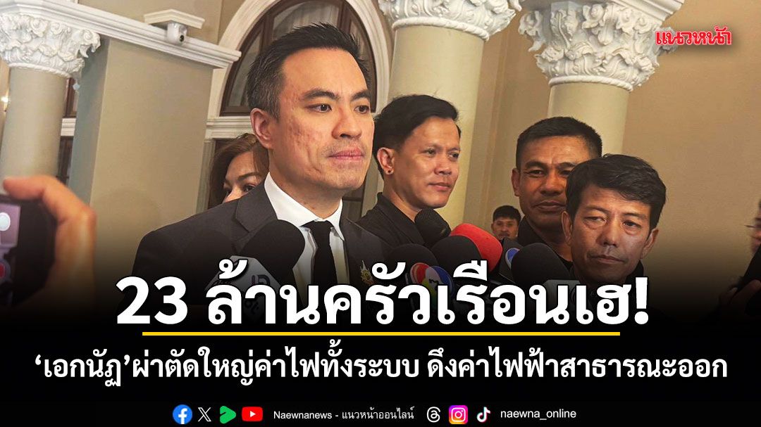 23 ล้านครัวเรือนเฮ! เอกนัฏ ผ่าตัดใหญ่ค่าไฟทั้งระบบ ดึงค่าไฟฟ้าสาธารณะออก